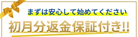 まずは安心して始めてください初月分返金保証付き!!